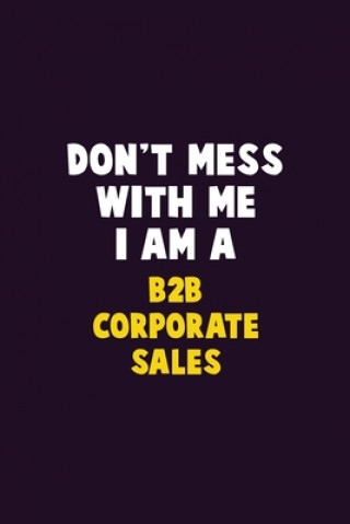 Kniha Don't Mess With Me, I Am A B2B Corporate Sales: 6X9 Career Pride 120 pages Writing Notebooks Emma Loren