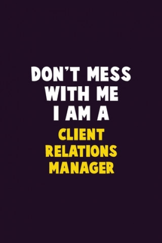 Carte Don't Mess With Me, I Am A Client Relations Manager: 6X9 Career Pride 120 pages Writing Notebooks Emma Loren