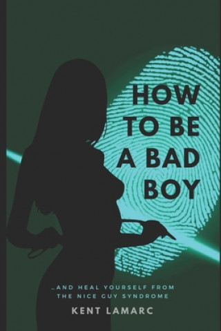 Książka How to Be a Bad Boy: ...and Heal Yourself from the Nice Guy Syndrome Kent Lamarc