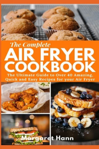 Knjiga The Complete Air Fryer Cookbook: The Ultimate Guide to over 40 Amazing, Quick and Easy Recipes for your Air Fryer Margaret Hann