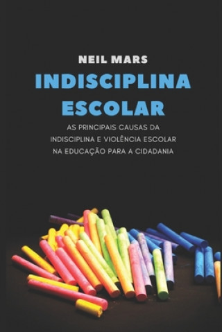 Książka Indisciplina Escolar: As Principais Causas da Indisciplina e Viol?ncia Escolar na Educaç?o para a Cidadania Neil Mars