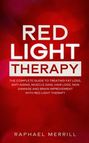 Carte Red Light Therapy: The Complete Guide to Treating Fat Loss, Anti-Aging, Muscle Gain, Hair Loss, Skin Damage and Brain Improvement with Re Raphael Merrill