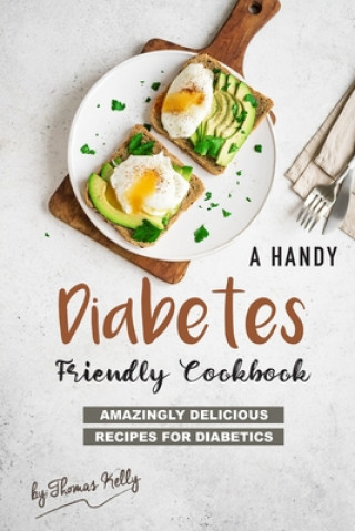 Könyv A Handy Diabetes Friendly Cookbook: Amazingly Delicious Recipes for Diabetics Thomas Kelly