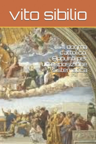 Libro Il dogma cattolico. Appunti per un'esposizione sistematica Vito Sibilio