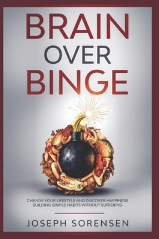 Книга Brain Over Binge: Change your lifestyle and discover happiness building simple habits without suffering Joseph Sorensen