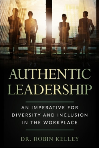 Książka Authentic Leadership: An Imperative For Diversity and Inclusion In The Workplace Robin Kelley