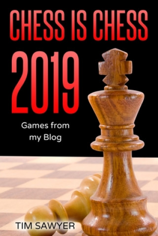 Könyv Chess is Chess 2019: Games from my Blog Tim Sawyer