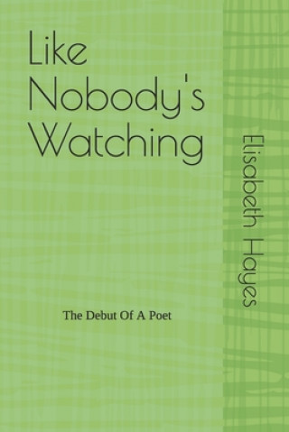 Könyv Like Nobody's Watching: The Debut Of A Poet Elisabeth Hayes