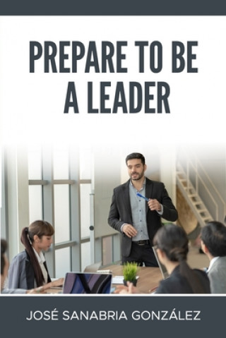 Kniha Prepare to Be a Leader . by Jose Sanabria Gonzalez Jose Sanabria Gonzalez