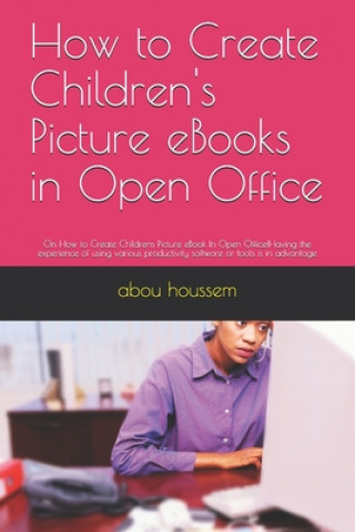 Kniha How to Create Children's Picture eBooks in Open Office: On How to Create Childrens Picture eBook In Open Office!Having the experience of using various Abou Houssem