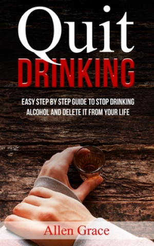 Knjiga Quit Drinking: Easy Step By Step Guide to Stop Drinking Alcohol and Delete it From Your Life Allen Grace