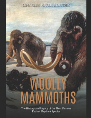Carte Woolly Mammoths: The History and Legacy of the Most Famous Extinct Elephant Species Charles River Editors