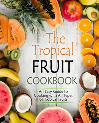 Buch The Tropical Fruit Cookbook: An Easy Guide to Cooking All Types of Tropical Fruits (2nd Edition) Booksumo Press