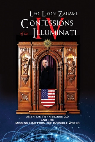 Kniha Confessions of an Illuminati Volume IV: American Renaissance 2.0 and the missing link from the Invisible World Leo Lyon Zagami