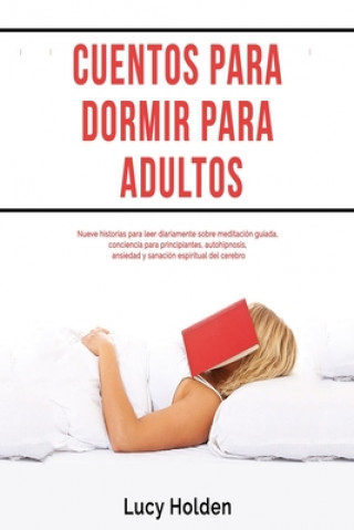 Kniha Cuentos para dormir para adultos: Nueve historias para leer diariamente sobre meditación guiada, conciencia para principiantes, autohipnosis, ansiedad Lucy Holden