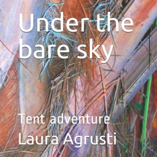 Kniha Under the bare sky: Tent adventure Laura Agrusti