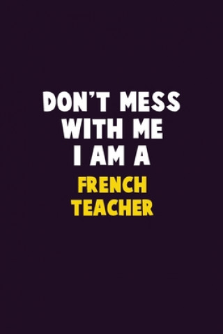 Carte Don't Mess With Me, I Am A French Teacher: 6X9 Career Pride 120 pages Writing Notebooks Emma Loren
