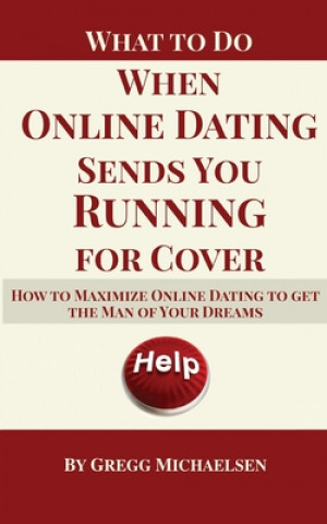 Kniha What To Do When Online Dating Sends You Running For Cover: How To Maximize Online Dating To Get The Man Of Your Dreams Gregg Michaelsen