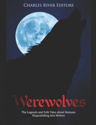 Könyv Werewolves: The Legends and Folk Tales about Humans Shapeshifting into Wolves Charles River Editors