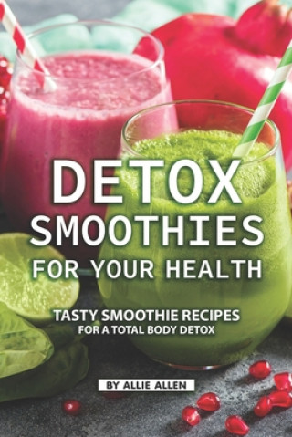 Kniha Detox Smoothies for Your Health: Tasty Smoothie Recipes for a Total Body Detox Allie Allen