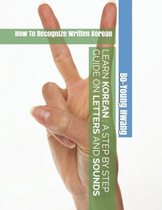 Knjiga Learn Korean A Step by Step Guide on Letters and Sounds: How To Recognize Written Korean Bo-Young Hwang