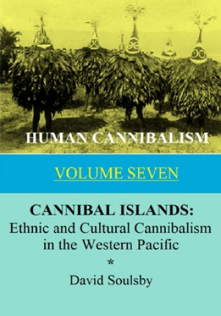 Carte Human Cannibalism Volume 7: CANNIBAL ISLANDS: Ethnic and Cultural Cannibalism in the Western Pacific David Soulsby