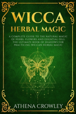 Kniha Wicca Herbal Magic: A complete Guide to the natural Magic of Herbs, Flowers and Essential Oils. The ultimate Book of Shadows for practicin Athena Crowley