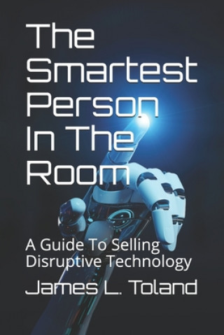 Buch The Smartest Person In The Room: A Guide To Selling Disruptive Technology James L. Toland