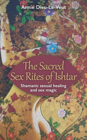 Kniha Sacred Sex Rites of Ishtar Annie Dieu-Le-Veut
