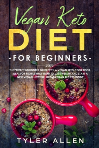 Könyv Vegan Keto Diet For Beginners: The Perfect Beginners Guide with a Vegan Keto Cookbook. Ideal For People Who Want To Lose Weight And Start A New Vegan Tyler Allen