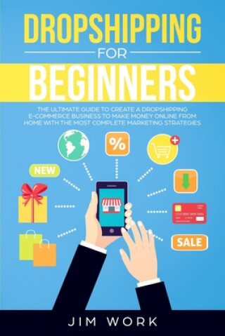 Könyv Dropshipping for Beginners: The Ultimate Guide to Create a Dropshipping E-Commerce Business to Make Money Online from Home with Complete Marketing Jim Work