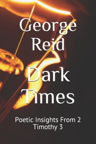 Kniha Dark Times: Poetic Insights From 2 Timothy 3 George Reid