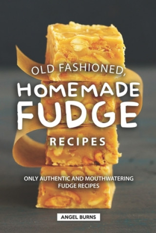 Carte Old Fashioned, Homemade Fudge Recipes: Only Authentic and Mouthwatering Fudge Recipes Angel Burns
