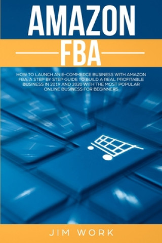 Książka Amazon FBA: How to Launch an E-Commerce Business with Amazon FBA. A Step by Step Guide to Build a Real Profitable Business in 2019 Jim Work