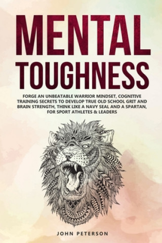 Książka Mental Toughness: Forge an Unbeatable Warrior Mindset, Cognitive Training Secrets to Develop True Old School Grit and Brain Strength, Th John Peterson