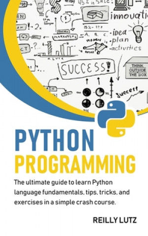 Könyv Python programming: The ultimate beginners guide to learn Python language fundamentals, tips, tricks, exercises in a simple crash course Reilly Lutz