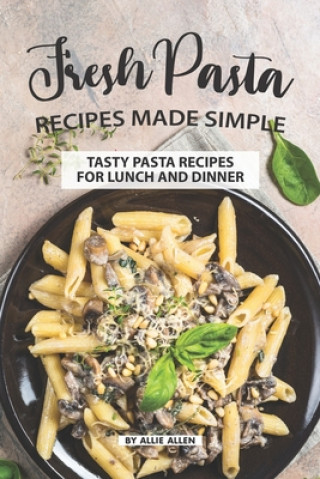 Книга Fresh Pasta Recipes Made Simple: Tasty Pasta Recipes for Lunch and Dinner Allie Allen