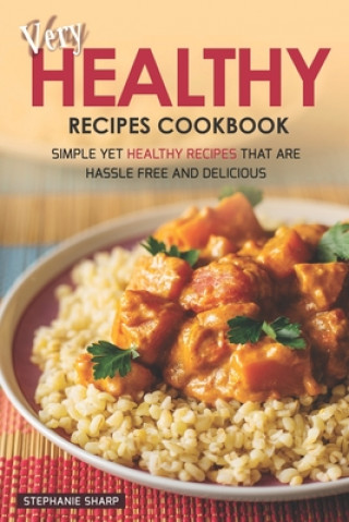 Könyv Very Healthy Recipes Cookbook: Simple Yet Healthy Recipes That are Hassle Free and Delicious Stephanie Sharp