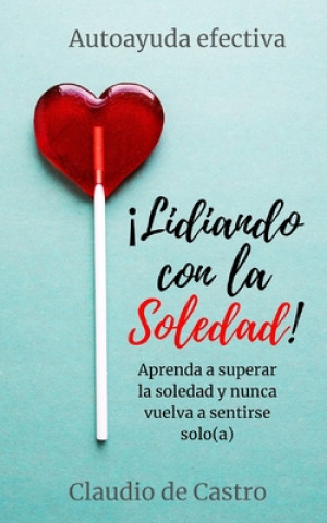 Kniha Lidiando con la SOLEDAD: Aprenda a superar la soledad y nunca vuelva a sentirse solo(a) Claudio De Castro