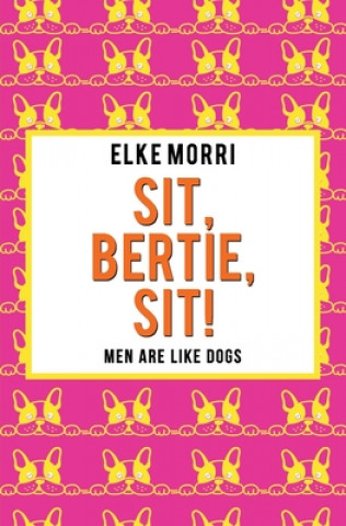 Kniha Sit, Bertie, sit! Men are like dogs: Orange Edition Elke Morri