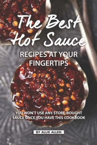 Kniha The Best Hot Sauce Recipes at Your Fingertips: You won't use Any Store-Bought Sauce Once You Have This Cookbook Allie Allen