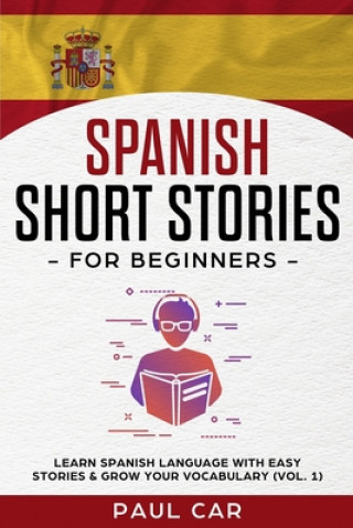 Libro Spanish Short Stories for Beginners: Learn Spanish Language With Easy Stories & Grow Your Vocabulary (Vol. 1) Paul Car