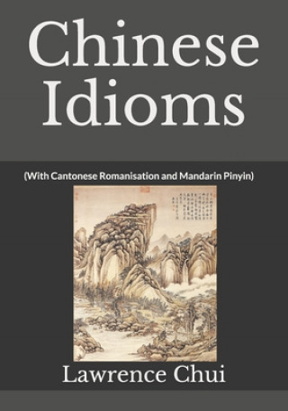 Kniha Chinese Idioms: (With Cantonese Romanisation and Mandarin Pinyin) Lawrence Chui