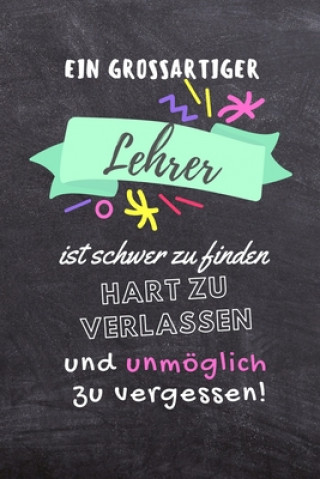 Livre Ein Grossartiger Lehrer Ist Schwer Zu Finden Hart Zu Verlassen Und Unmöglich Zu Vergessen!: A5 PUNKTIERT Geschenkidee für Lehrer Erzieher - Abschiedsg Lehrer Notizbuch