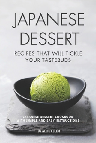 Könyv Japanese Dessert Recipes That Will Tickle Your Tastebuds: Japanese Dessert Cookbook with Simple and Easy Instructions Allie Allen