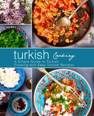 Carte Turkish Cooking: A Simple Guide to Turkish Cooking with Easy Turkish Recipes (3rd Edition) Booksumo Press