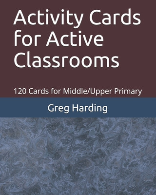 Knjiga Activity Cards for Active Classrooms: 120 Cards for Middle/Upper Primary Greg Harding
