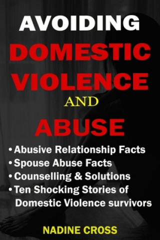 Carte Avoiding Domestic Violence and Abuse: Abusive Relationship Facts, Spouse Abuse Facts, Solutions & Stories of Domestic Violence Survivors Nadine Cross