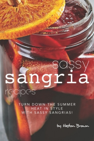 Kniha Sassy Sangria Recipes: Turn Down the Summer Heat in Style with Sassy Sangrias! Heston Brown