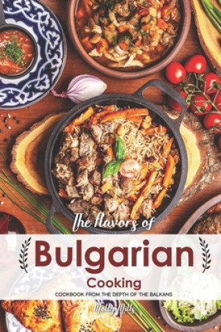 Carte The Flavors of Bulgarian Cooking: Cookbook from the Depth of the Balkans Molly Mills